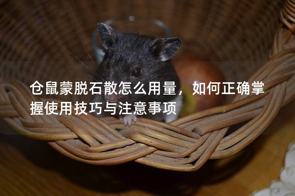 仓鼠蒙脱石散怎么用量，如何正确掌握使用技巧与注意事项